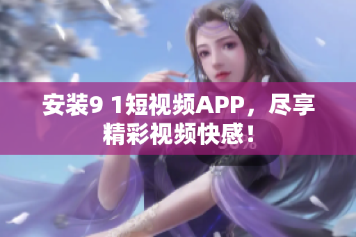 安装9 1短视频APP，尽享精彩视频快感！