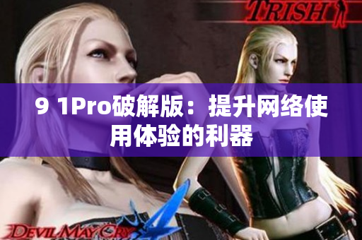 9 1Pro破解版：提升网络使用体验的利器