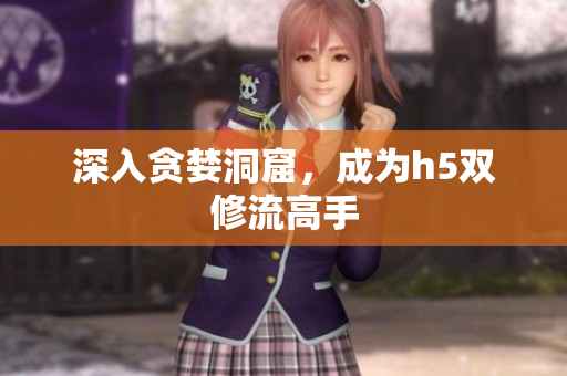 深入贪婪洞窟，成为h5双修流高手