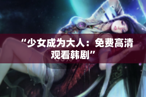 “少女成为大人：免费高清观看韩剧”