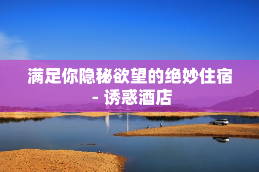 满足你隐秘欲望的绝妙住宿 - 诱惑酒店