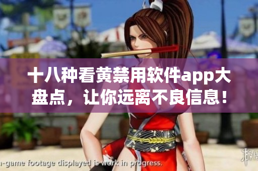 十八种看黄禁用软件app大盘点，让你远离不良信息！