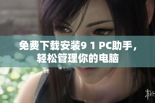 免费下载安装9 1 PC助手，轻松管理你的电脑