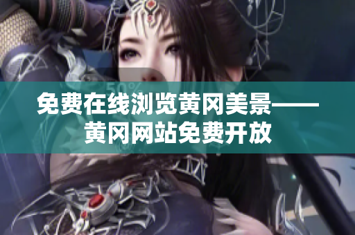 免费在线浏览黄冈美景——黄冈网站免费开放