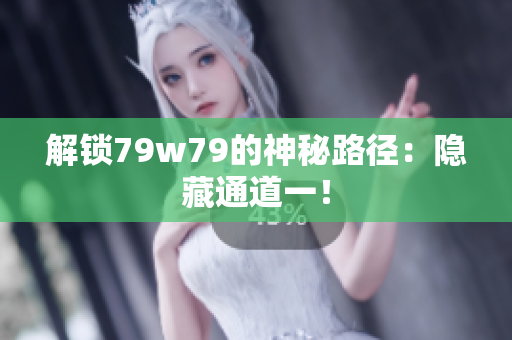 解锁79w79的神秘路径：隐藏通道一！