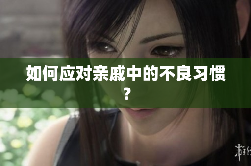 如何应对亲戚中的不良习惯？