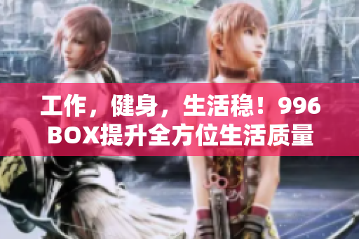 工作，健身，生活稳！996BOX提升全方位生活质量