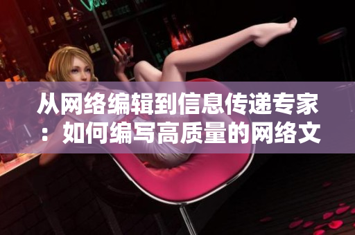 从网络编辑到信息传递专家：如何编写高质量的网络文章？