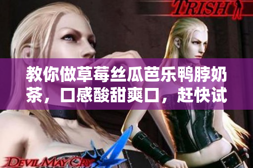 教你做草莓丝瓜芭乐鸭脖奶茶，口感酸甜爽口，赶快试试吧！