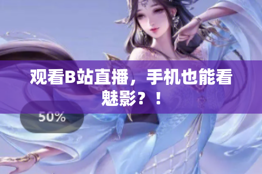 观看B站直播，手机也能看魅影？！