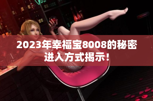 2023年幸福宝8008的秘密进入方式揭示！