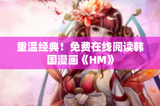 重温经典！免费在线阅读韩国漫画《HM》