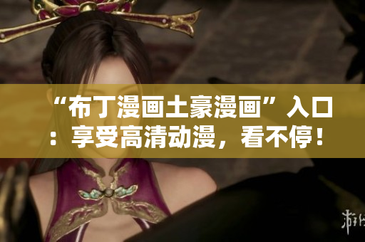 “布丁漫画土豪漫画”入口：享受高清动漫，看不停！