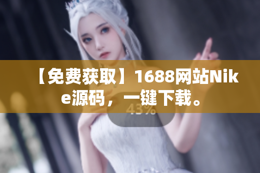 【免费获取】1688网站Nike源码，一键下载。