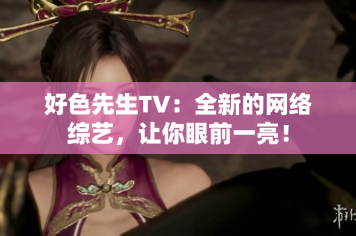 好色先生TV：全新的网络综艺，让你眼前一亮！
