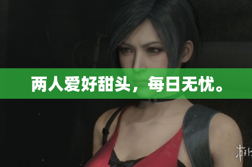 两人爱好甜头，每日无忧。