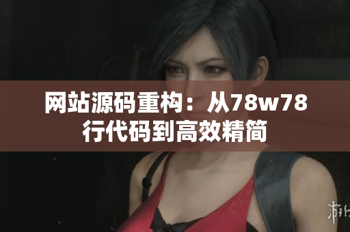 网站源码重构：从78w78行代码到高效精简
