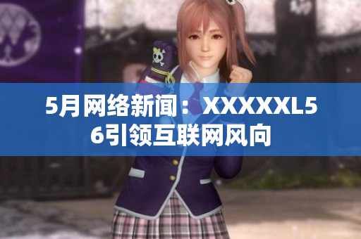 5月网络新闻：XXXXXL56引领互联网风向