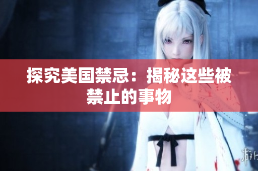 探究美国禁忌：揭秘这些被禁止的事物