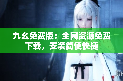 九幺免费版：全网资源免费下载，安装简便快捷