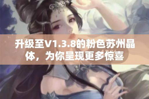 升级至V1.3.8的粉色苏州晶体，为你呈现更多惊喜