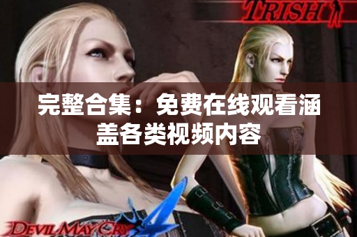 完整合集：免费在线观看涵盖各类视频内容