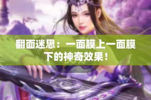 翻面迷思：一面膜上一面膜下的神奇效果！