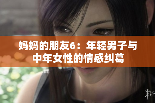 妈妈的朋友6：年轻男子与中年女性的情感纠葛