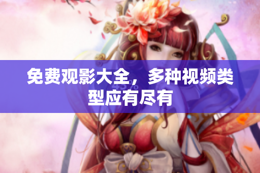 免费观影大全，多种视频类型应有尽有