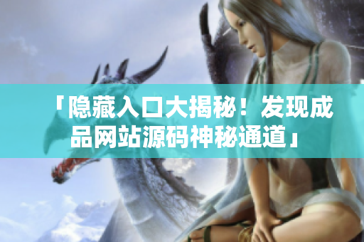 「隐藏入口大揭秘！发现成品网站源码神秘通道」