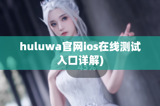 huluwa官网ios在线测试入口详解)