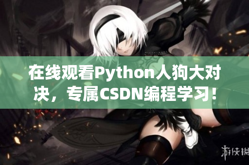 在线观看Python人狗大对决，专属CSDN编程学习！