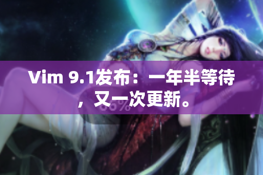 Vim 9.1发布：一年半等待，又一次更新。