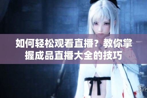 如何轻松观看直播？教你掌握成品直播大全的技巧
