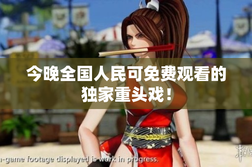 今晚全国人民可免费观看的独家重头戏！