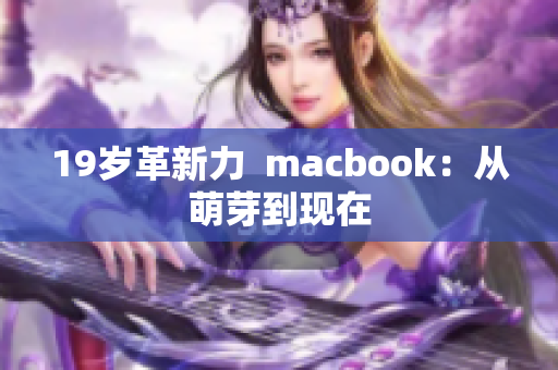 19岁革新力  macbook：从萌芽到现在