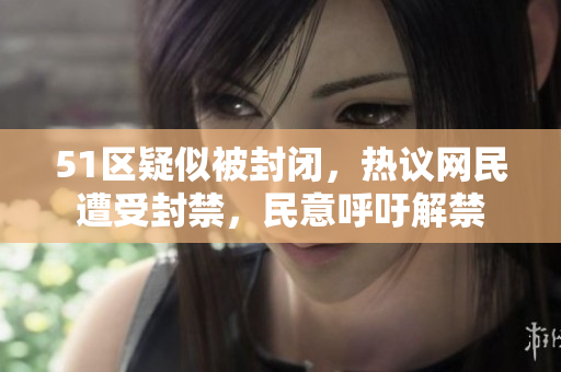 51区疑似被封闭，热议网民遭受封禁，民意呼吁解禁