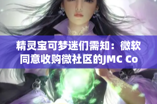 精灵宝可梦迷们需知：微软同意收购微社区的JMC Comicios