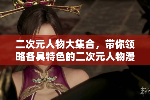 二次元人物大集合，带你领略各具特色的二次元人物漫画！