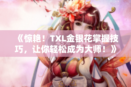《惊艳！TXL金银花掌握技巧，让你轻松成为大师！》