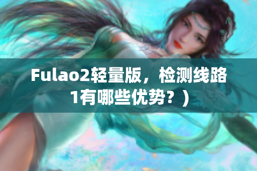 Fulao2轻量版，检测线路1有哪些优势？)