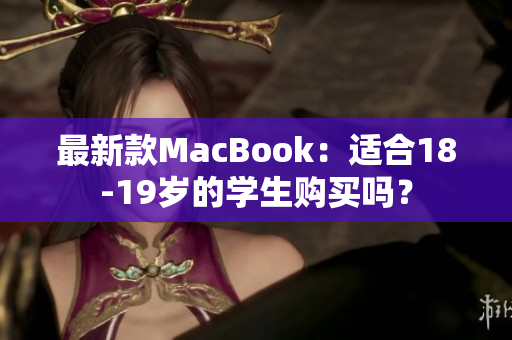 最新款MacBook：适合18-19岁的学生购买吗？