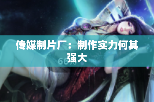 传媒制片厂：制作实力何其强大