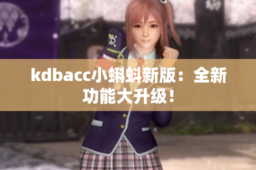 kdbacc小蝌蚪新版：全新功能大升级！