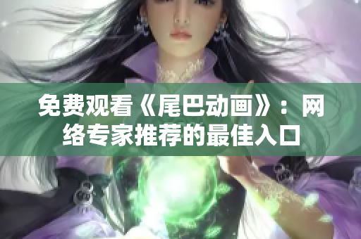 免费观看《尾巴动画》：网络专家推荐的最佳入口