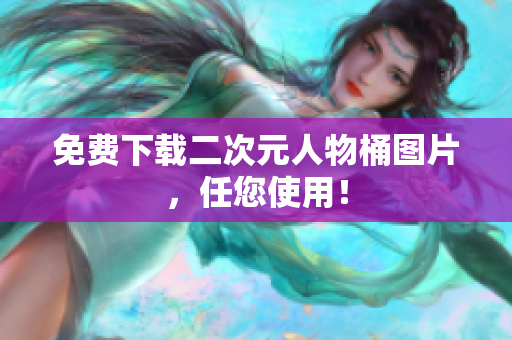 免费下载二次元人物桶图片，任您使用！