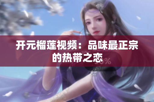 开元榴莲视频：品味最正宗的热带之恋