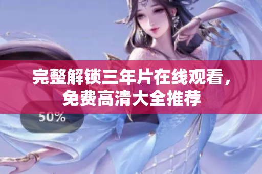 完整解锁三年片在线观看，免费高清大全推荐