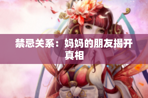 禁忌关系：妈妈的朋友揭开真相