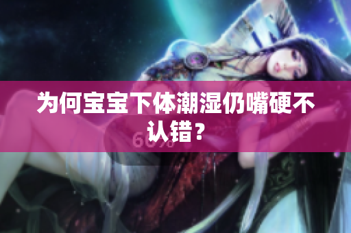 为何宝宝下体潮湿仍嘴硬不认错？
